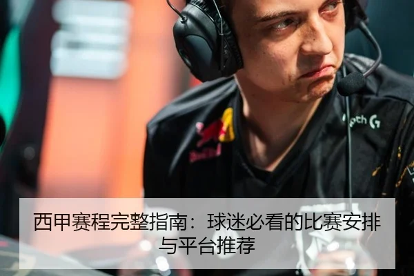 西甲赛程完整指南：球迷必看的比赛安排与平台推荐