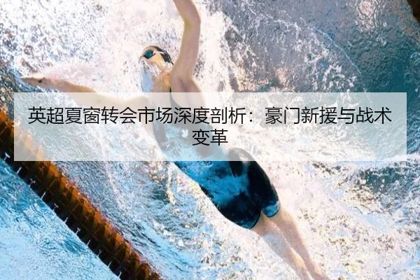 英超夏窗转会市场深度剖析：豪门新援与战术变革